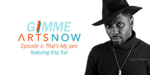 gimme-arts-now-banner-episode-2-eriq-troi